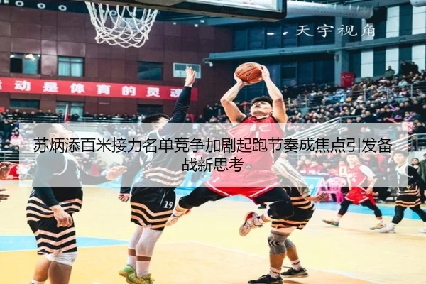 苏炳添百米接力名单竞争加剧起跑节奏成焦点引发备战新思考（BaJIeSPORtS）