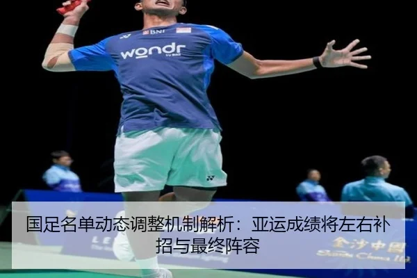 国足名单动态调整机制解析：亚运成绩将左右补招与最终阵容（BaJIeSPORtS）