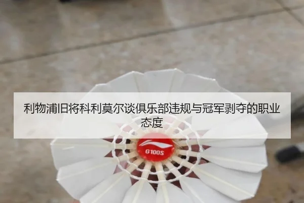 利物浦旧将科利莫尔谈俱乐部违规与冠军剥夺的职业态度（BaJIeSPORtS）